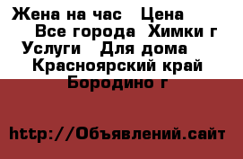 Жена на час › Цена ­ 3 000 - Все города, Химки г. Услуги » Для дома   . Красноярский край,Бородино г.